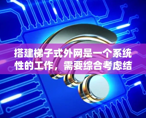 搭建梯子式外网是一个系统性的工作，需要综合考虑结构、材料、安全性和使用场景。以下是详细的步骤指南