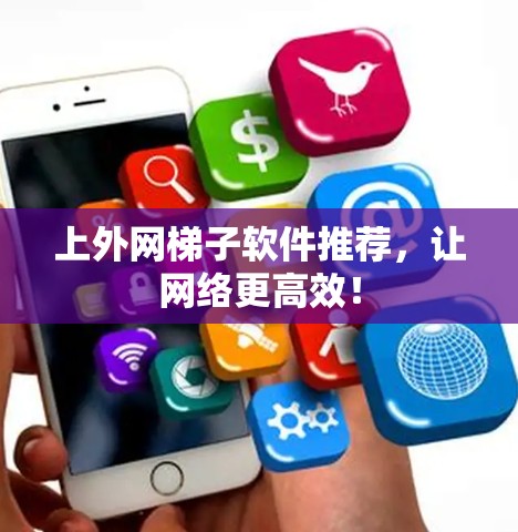 上外网梯子软件推荐，让网络更高效！
