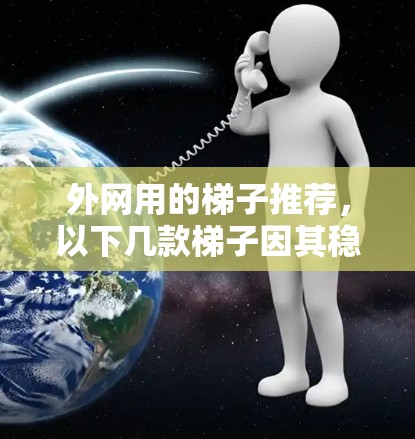 外网用的梯子推荐，以下几款梯子因其稳定性和耐用性，适合家庭使用，特别适合用于外网中的 Router 设备
