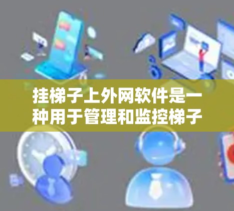 挂梯子上外网软件是一种用于管理和监控梯子机设备的软件，主要功能包括设置网络配置、配置防火墙、监控设备状态、管理网络接口等。以下是一步步的解决方案