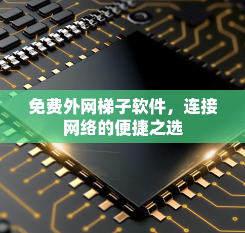 免费外网梯子软件,连接网络的便捷之选 免费外网梯子软件,连接网络的便捷之选