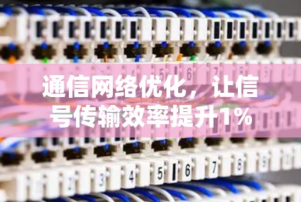 通信网络优化，让信号传输效率提升1%