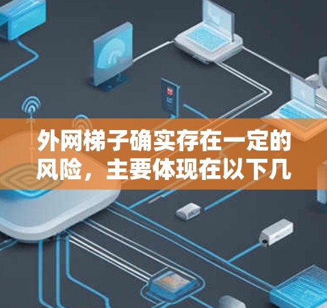 外网梯子确实存在一定的风险，主要体现在以下几个方面