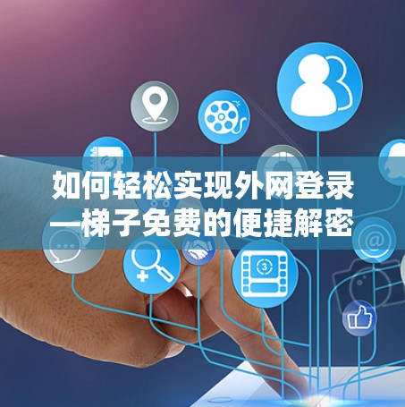 如何轻松实现外网登录—梯子免费的便捷解密