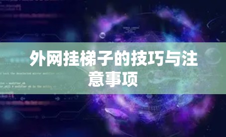外网挂梯子的技巧与注意事项