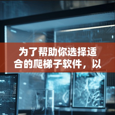 为了帮助你选择适合的爬梯子软件，以下是一步步的推荐和分析
