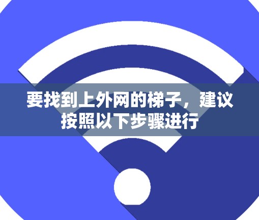要找到上外网的梯子，建议按照以下步骤进行