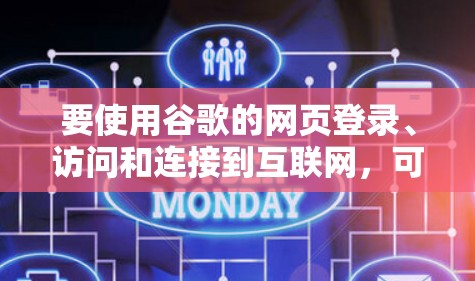 要使用谷歌的网页登录、访问和连接到互联网，可以按照以下步骤操作