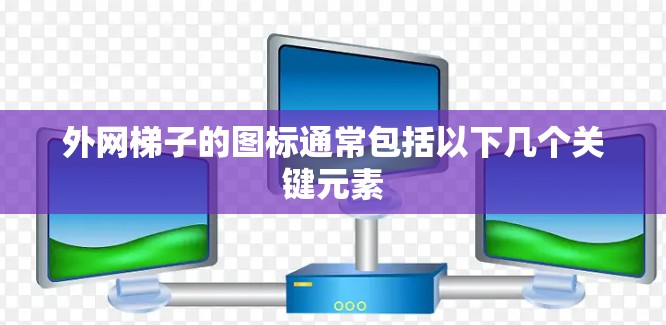 外网梯子的图标通常包括以下几个关键元素