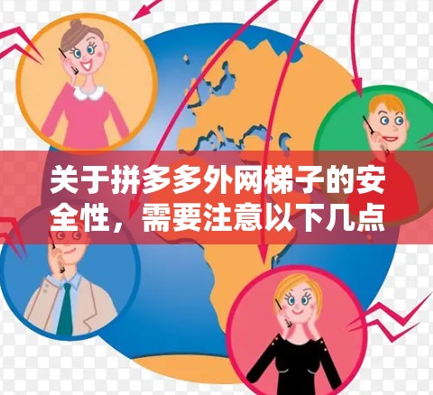 关于拼多多外网梯子的安全性，需要注意以下几点