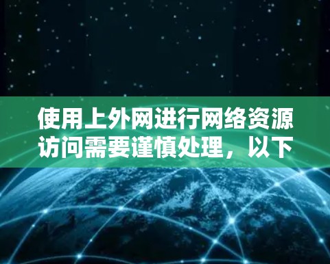 使用上外网进行网络资源访问需要谨慎处理，以下是逐步的建议