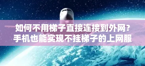 如何不用梯子直接连接到外网？手机也能实现不挂梯子的上网服务？