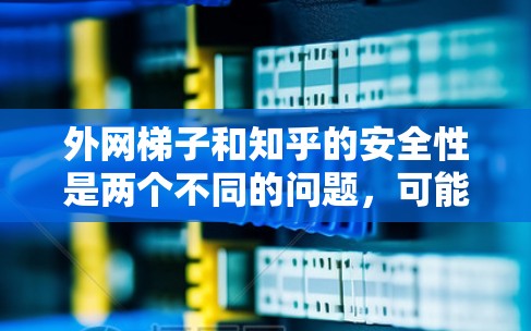 外网梯子和知乎的安全性是两个不同的问题，可能涉及不同的领域。以下是对知乎安全性的简单说明
