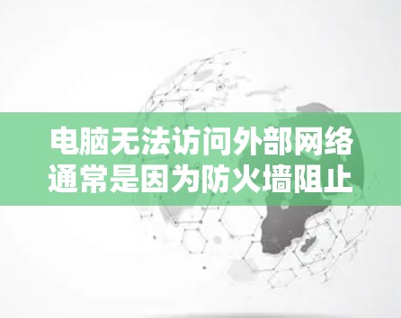 电脑无法访问外部网络通常是因为防火墙阻止了外网进入。以下是解决这个问题的步骤