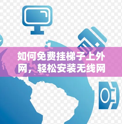 如何免费挂梯子上外网，轻松安装无线网络的轻松方法