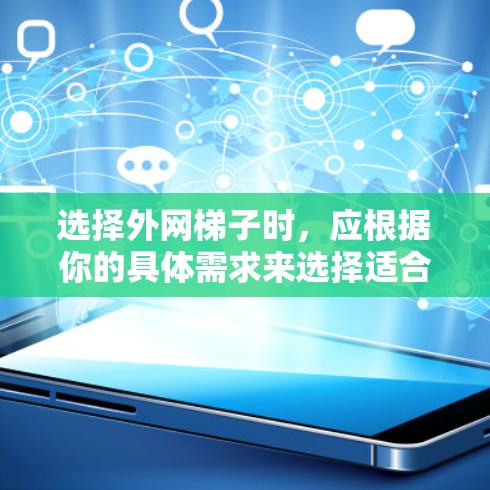 选择外网梯子时，应根据你的具体需求来选择适合的类型和品牌。以下是一些推荐，帮助你找到适合的梯子