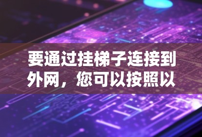 要通过挂梯子连接到外网，您可以按照以下步骤操作