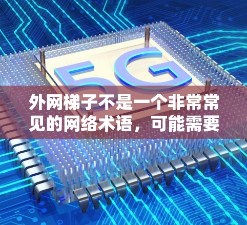 外网梯子不是一个非常常见的网络术语，可能需要根据上下文来理解具体含义。以下是几种可能的解释
