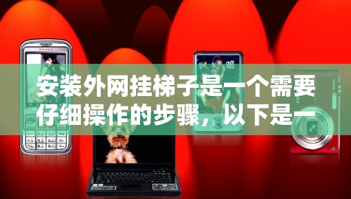 安装外网挂梯子是一个需要仔细操作的步骤，以下是一步步的指南