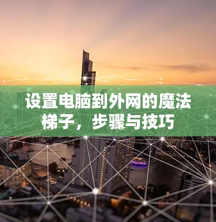 设置电脑到外网的魔法梯子，步骤与技巧