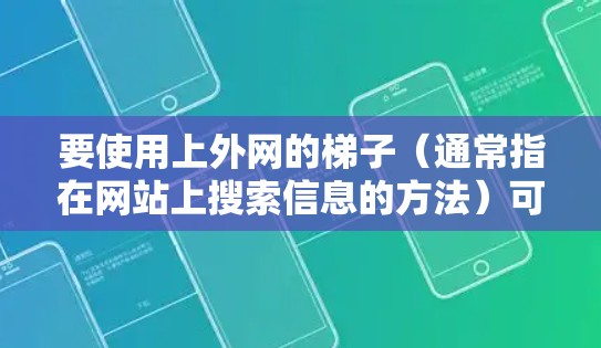要使用上外网的梯子（通常指在网站上搜索信息的方法）可以按照以下步骤进行