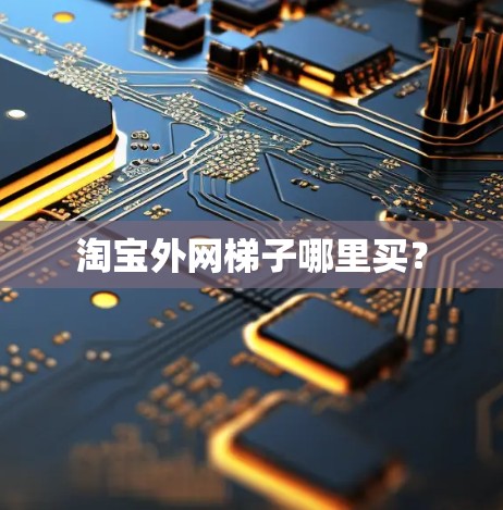 淘宝外网梯子哪里买？