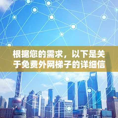根据您的需求，以下是关于免费外网梯子的详细信息