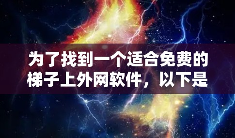 为了找到一个适合免费的梯子上外网软件，以下是一步步的推荐和分析