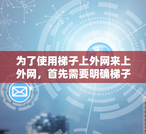 为了使用梯子上外网来上外网，首先需要明确梯子上外网是指什么。如果是梯子上外网，通常指的是固定网线的设备，如固定式网架或网线固定装置。以下是使用梯子上外网进行上外网的操作步骤