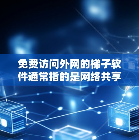 免费访问外网的梯子软件通常指的是网络共享工具或软件，允许用户在外部网络上进行特定功能的访问。以下是一些常见类型的免费梯子软件及其功能