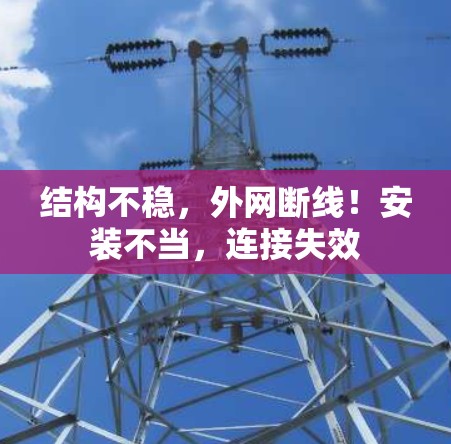 结构不稳，外网断线！安装不当，连接失效