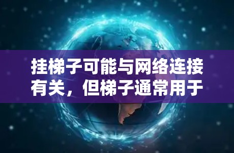 挂梯子可能与网络连接有关，但梯子通常用于放置物品，而不是连接网络。如果您的网络连接问题可能与以下原因有关