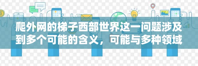 爬外网的梯子西部世界这一问题涉及到多个可能的含义，可能与多种领域有关。以下是一些可能的解释和分析