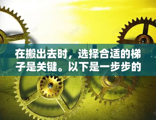 在搬出去时，选择合适的梯子是关键。以下是一步步的指南，帮助你选择和使用一个适合的梯子