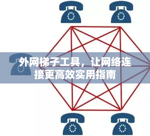 外网梯子工具，让网络连接更高效实用指南