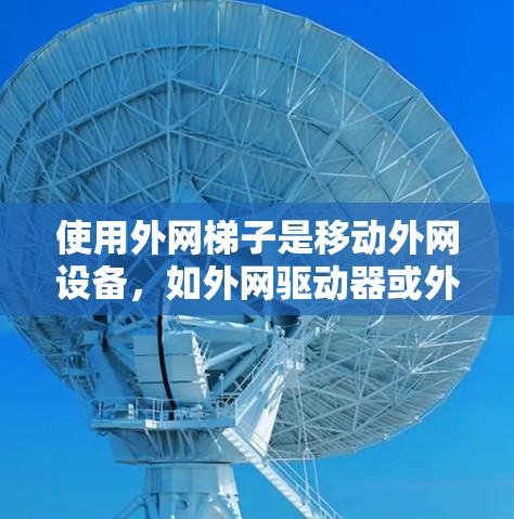 使用外网梯子是移动外网设备，如外网驱动器或外网接口到外网设备的一种有效方法。以下是具体的步骤和考虑