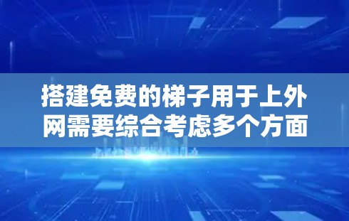 搭建免费的梯子用于上外网需要综合考虑多个方面，包括网络设备的原理、网络协议的理解、工具的使用以及测试和维护。以下是详细的步骤指南