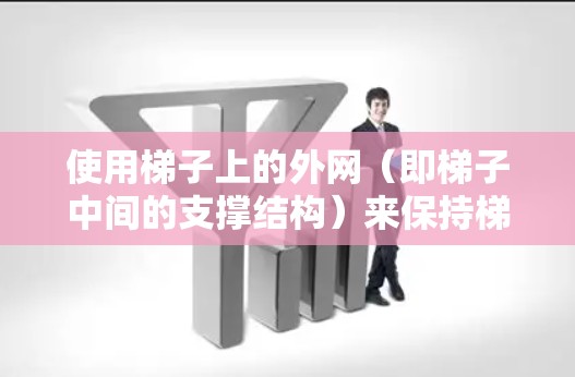 使用梯子上的外网（即梯子中间的支撑结构）来保持梯子平衡和安全，可以按照以下步骤进行