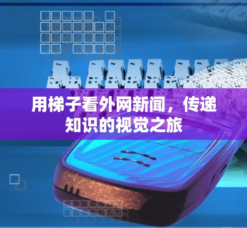 用梯子看外网新闻，传递知识的视觉之旅