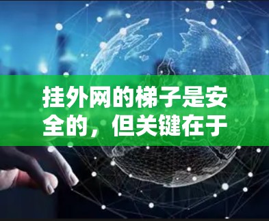 挂外网的梯子是安全的，但关键在于安全操作和设备维护。以下是一些关键步骤和注意事项