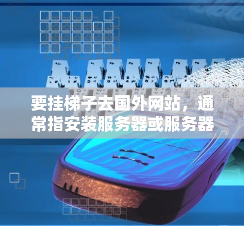 要挂梯子去国外网站，通常指安装服务器或服务器架。以下是一步步的操作指南