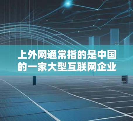上外网通常指的是中国的一家大型互联网企业，其英文简称为Zhihu，全称是中国互联网联合公司。如果你指的是上外网使用梯子的意思，可能是指公司在使用梯子技术方面有一定的优势或特殊应用