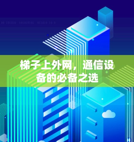 梯子上外网，通信设备的必备之选
