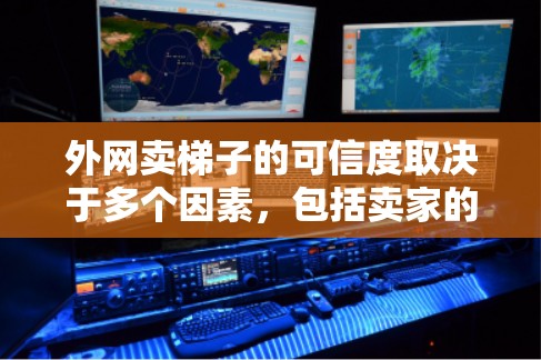 外网卖梯子的可信度取决于多个因素，包括卖家的信誉、产品质量、售后服务以及他们的联系方式等。以下是一些可以帮助你判断外网卖梯子是否可信的建议