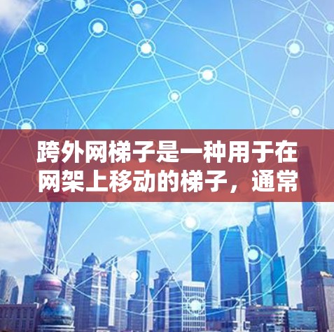 跨外网梯子是一种用于在网架上移动的梯子，通常包括滑轮和滑道以帮助梯子移动。以下是一些使用跨外网梯子的步骤和方法