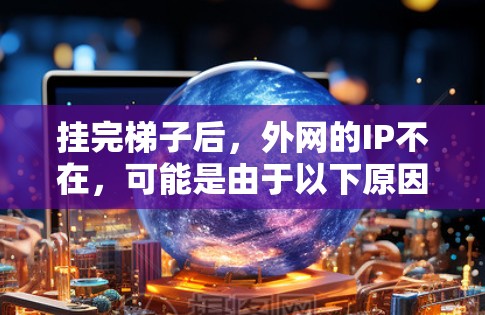 挂完梯子后，外网的IP不在，可能是由于以下原因导致的