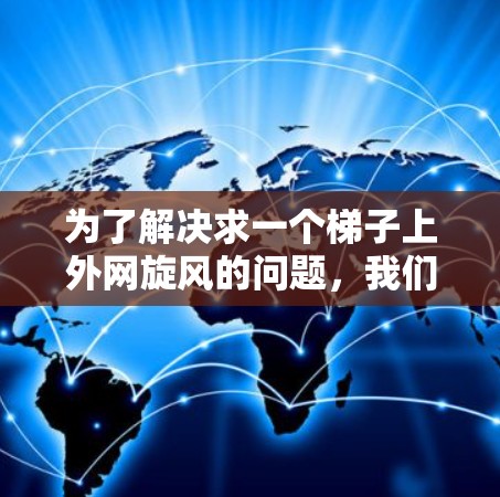 为了解决求一个梯子上外网旋风的问题，我们需要理解旋风的定义、影响范围以及对梯子结构的影响。以下是详细的解决方案