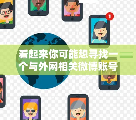 看起来你可能想寻找一个与外网相关微博账号，但梯子这个词可能有误。请确认你的需求，这样我才能更好地帮助你。以下是一些与外网相关的微博账号推荐