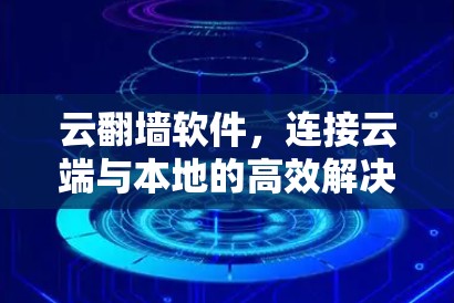 云翻墙软件，连接云端与本地的高效解决方案