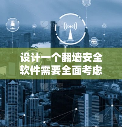 设计一个翻墙安全软件需要全面考虑多个方面，以下是一个详细的设计框架，涵盖了您提到的关键点